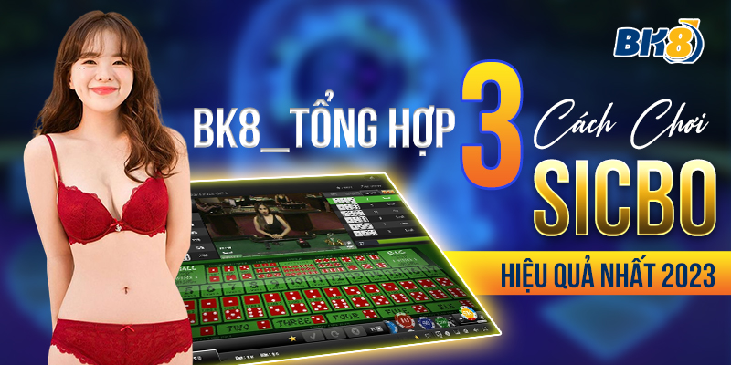 BK8_Tổng Hợp 3 Cách Chơi Sicbo Hiệu Quả Nhất 2023