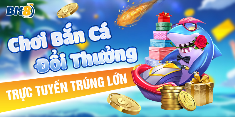 BK8_Chơi Bắn Cá Đổi Thưởng Trực Tuyến Trúng Lớn