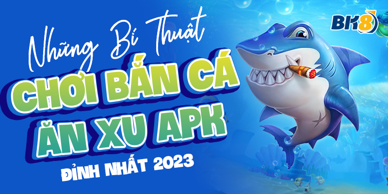 BK8_Những Bí Thuật Chơi Bắn Cá Ăn Xu Apk Đỉnh Nhất 2023