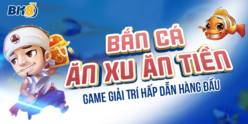 BK8_Bắn Cá Ăn Xu Ăn Tiền - Game Giải Trí Hấp Dẫn Hàng Đầu