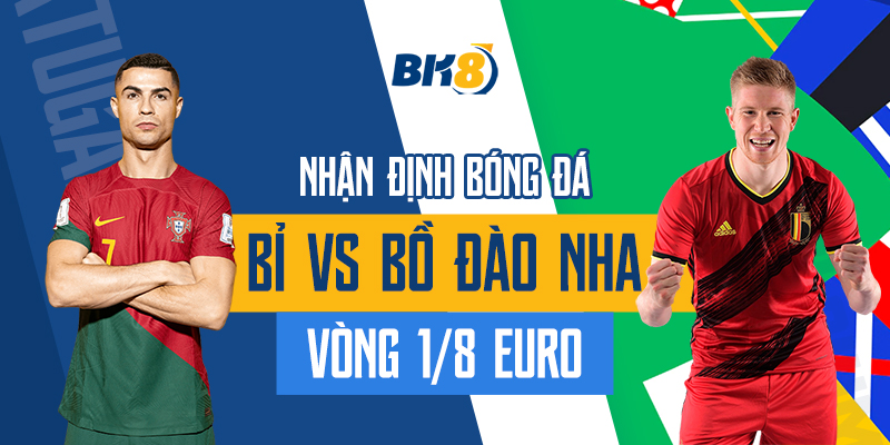 BK8_ Nhận Định Bóng Đá Bỉ Vs Bồ Đào Nha Vòng 1/8 Euro