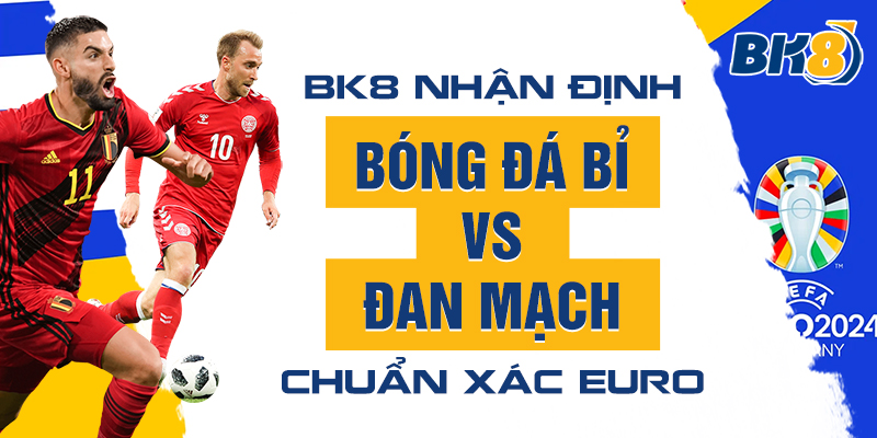 BK8_Nhận Định Bóng Đá Bỉ Vs Đan Mạch Chuẩn Xác Euro