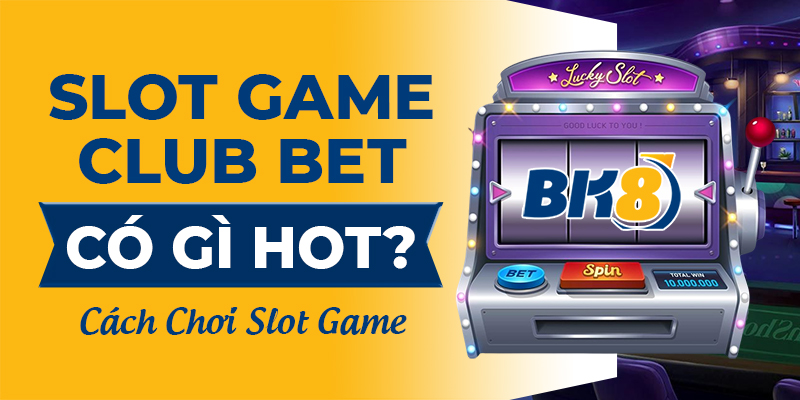 BK8_Bật Mí Sân Chơi Tuyệt Đỉnh Slot Game Club Bet Có Gì Hot?